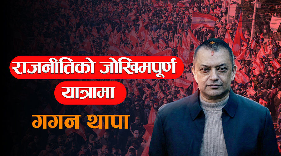 राजनीतिको जोखिमपूर्ण यात्रामा गगन थापा